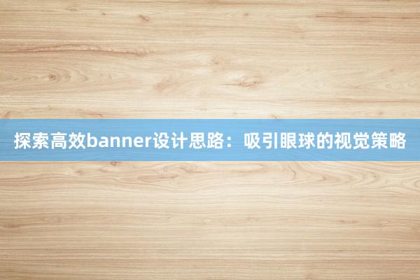 探索高效banner设计思路：吸引眼球的视觉策略